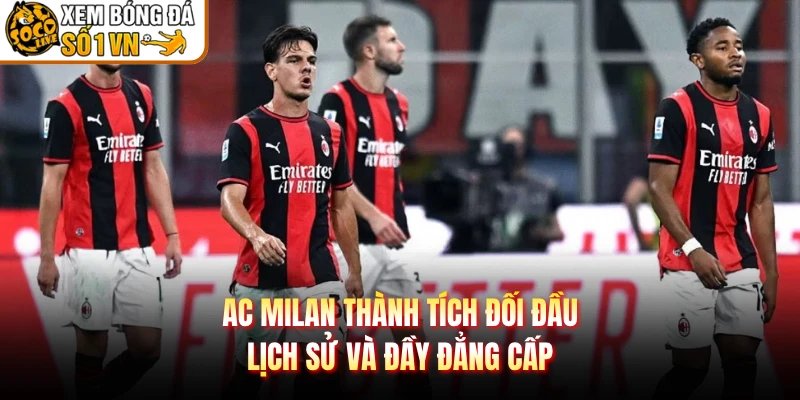 AC Milan Thành Tích Đối Đầu – Lịch Sử Và Đầy Đẳng Cấp