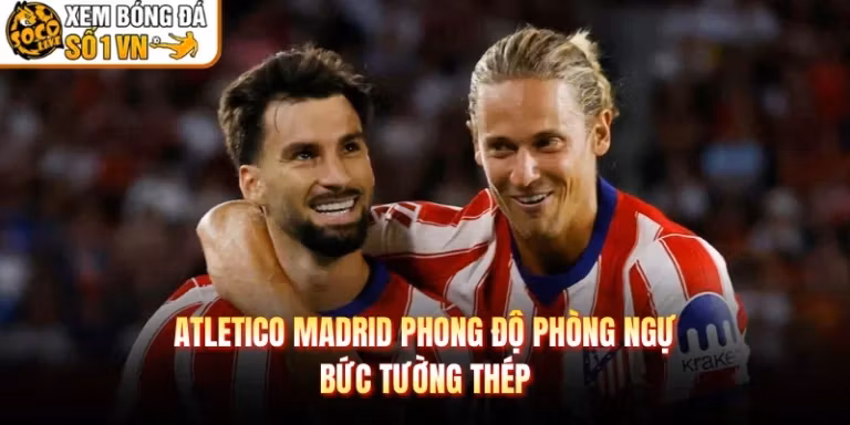 Atletico Madrid Phong Độ Phòng Ngự - Bức Tường Thép