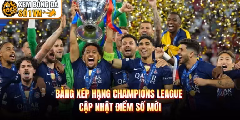 Bảng Xếp Hạng Champions League - Cập Nhật Điểm Số Mới