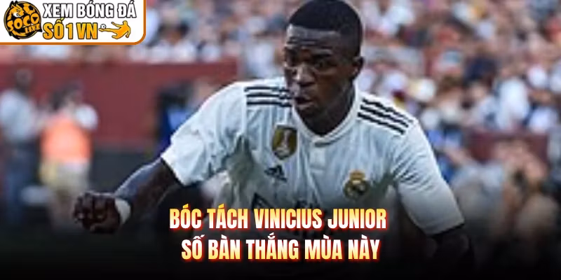 Bóc tách Vinicius Junior số bàn thắng mùa này