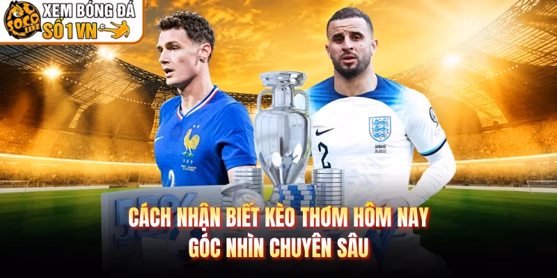 Cách Nhận Biết Kèo Thơm Hôm Nay - Góc Nhìn Chuyên Sâu