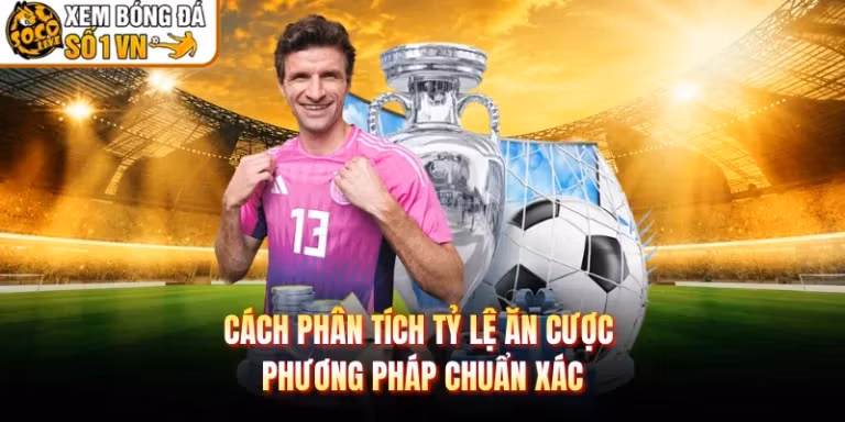 Cách Phân Tích Tỷ Lệ Ăn Cược - Phương Pháp Chuẩn Xác