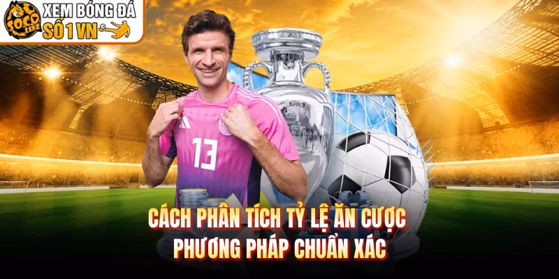 Cách Phân Tích Tỷ Lệ Ăn Cược - Phương Pháp Chuẩn Xác