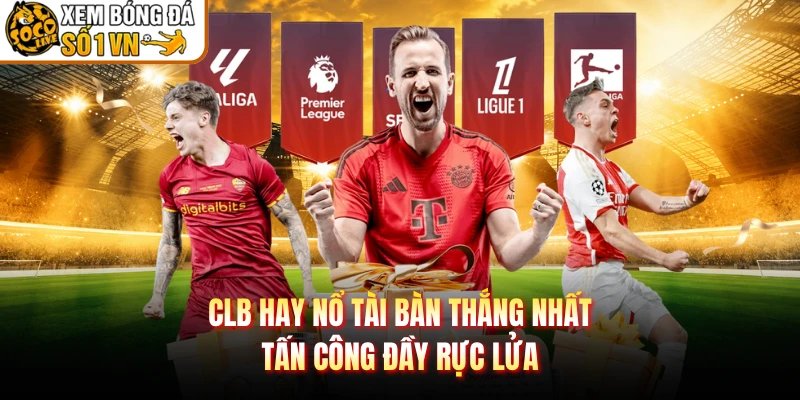 CLB Hay Nổ Tài Bàn Thắng Nhất – Tấn Công Đầy Rực Lửa