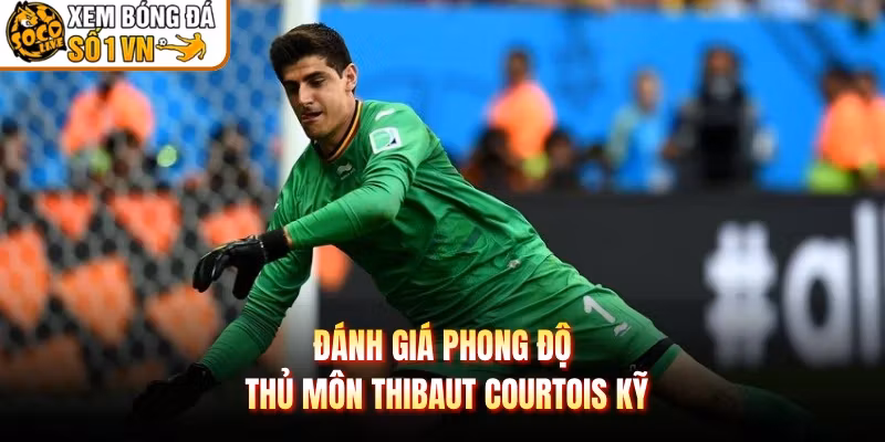 Đánh giá phong độ thủ môn Thibaut Courtois kỹ