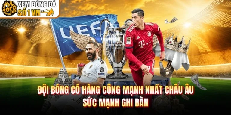 Đội Bóng Có Hàng Công Mạnh Nhất Châu Âu - Sức Mạnh Ghi Bàn