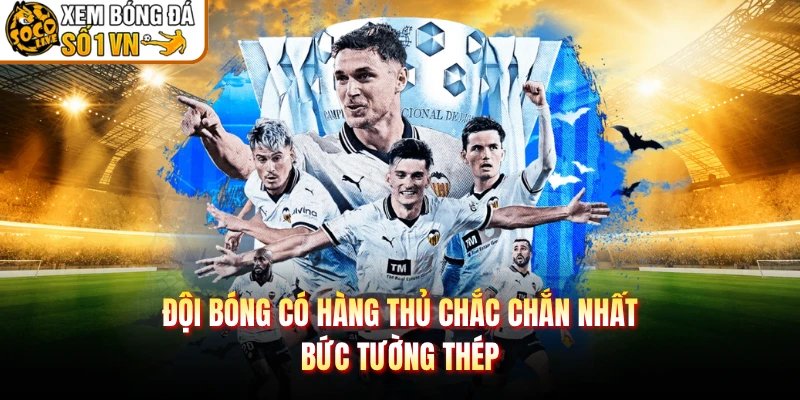 Đội Bóng Có Hàng Thủ Chắc Chắn Nhất – Bức Tường Thép