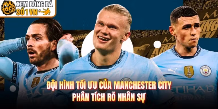 Đội Hình Tối Ưu Của Manchester City - Phân Tích Rõ Nhân Sự