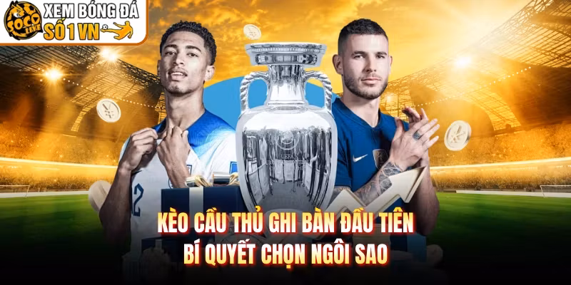 Kèo Cầu Thủ Ghi Bàn Đầu Tiên – Bí Quyết Chọn Ngôi Sao