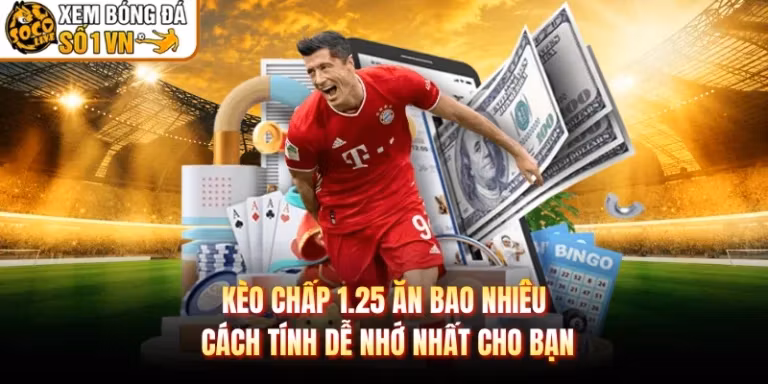 Kèo Chấp 1.25 Ăn Bao Nhiêu Cách Tính Dễ Nhớ Nhất Cho Bạn
