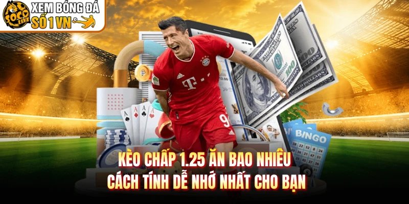 Kèo Chấp 1.25 Ăn Bao Nhiêu Cách Tính Dễ Nhớ Nhất Cho Bạn
