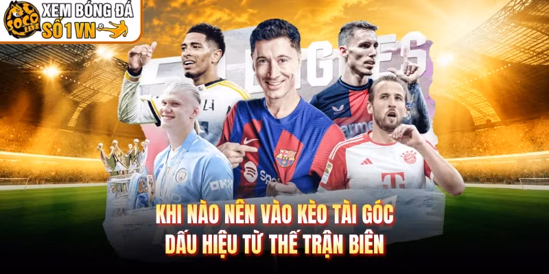 Khi Nào Nên Vào Kèo Tài Góc - Dấu Hiệu Từ Thế Trận Biên