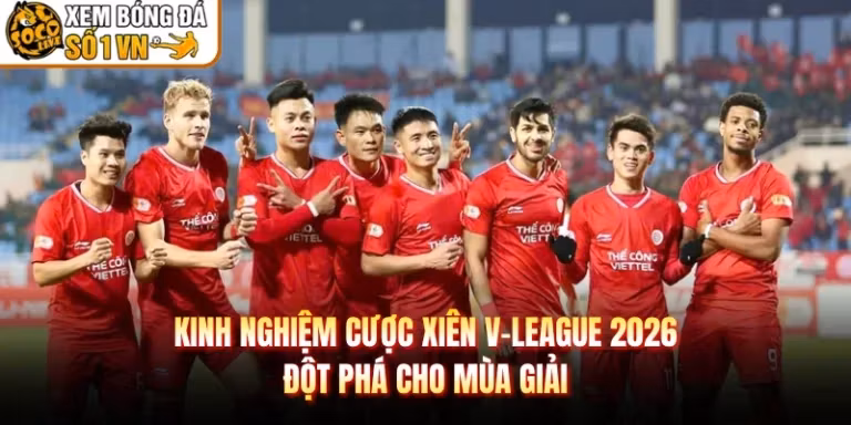 Kinh Nghiệm Cược Xiên V-League 2026 - Đột Phá Cho Mùa Giải