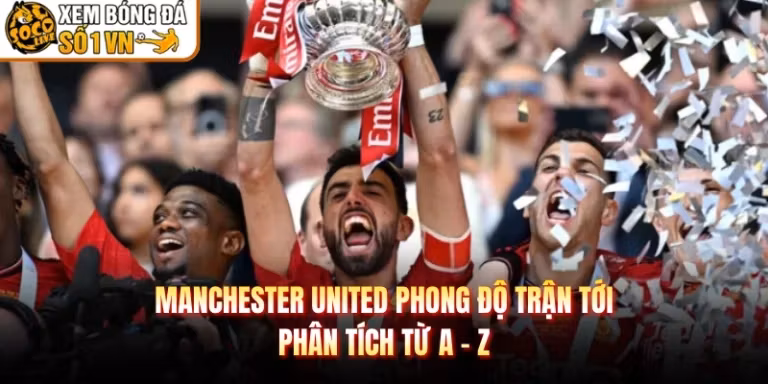 Manchester United Phong Độ Trận Tới - Phân Tích Từ A - Z