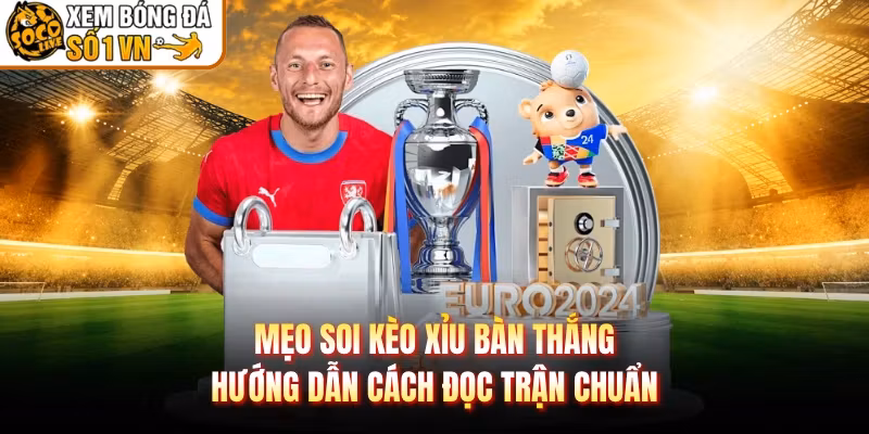 Mẹo Soi Kèo Xỉu Bàn Thắng - Hướng Dẫn Cách Đọc Trận Chuẩn