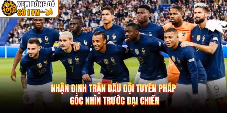 Nhận Định Trận Đấu Đội Tuyển Pháp Góc Nhìn Trước Đại Chiến