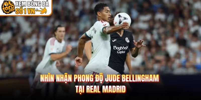 Nhìn nhận phong độ Jude Bellingham tại Real Madrid