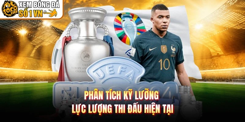 Phân tích kỹ lưỡng lực lượng thi đấu hiện tại