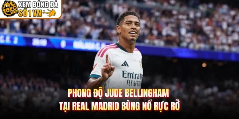 Phong Độ Jude Bellingham Tại Real Madrid Bùng Nổ Rực Rỡ