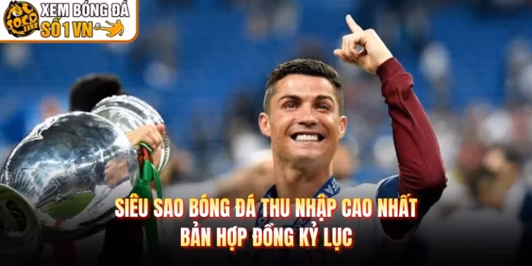 Siêu Sao Bóng Đá Thu Nhập Cao Nhất - Bản Hợp Đồng Kỷ Lục