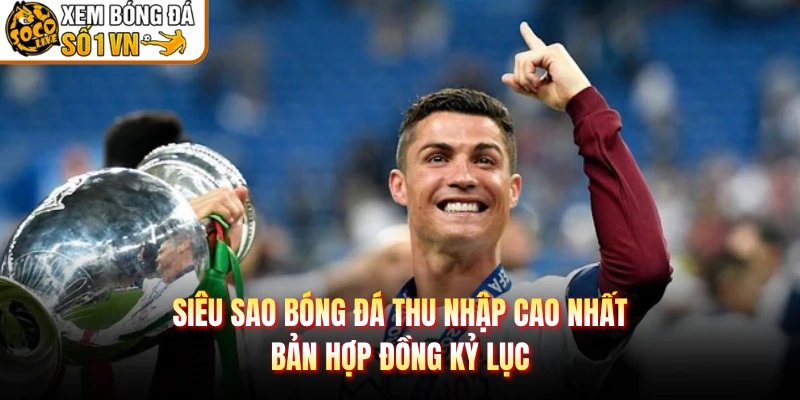 Siêu Sao Bóng Đá Thu Nhập Cao Nhất – Bản Hợp Đồng Kỷ Lục