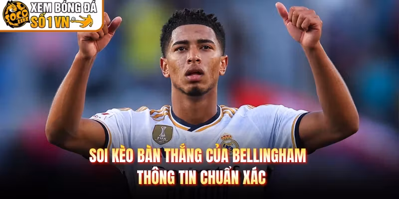 Soi Kèo Bàn Thắng Của Bellingham - Thông Tin Chuẩn Xác