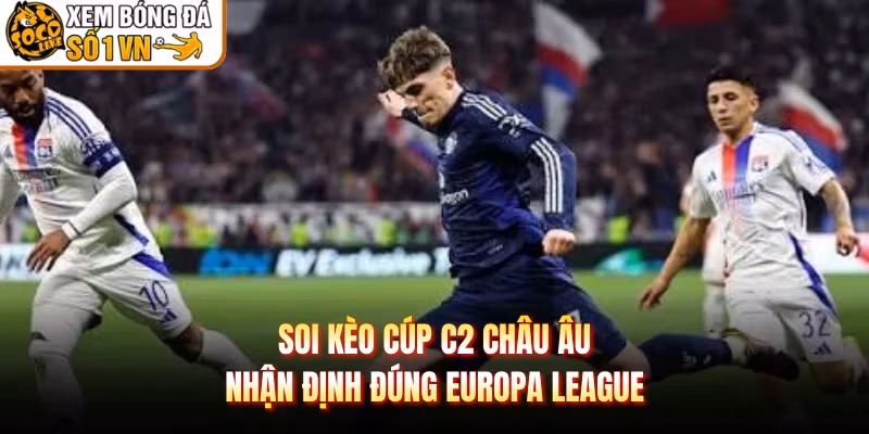 Soi Kèo Cúp C2 Châu Âu – Nhận Định Đúng Europa League