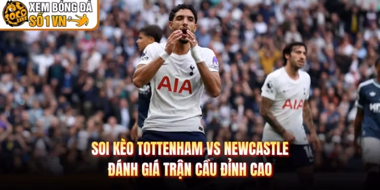 Soi Kèo Tottenham Vs Newcastle - Đánh Giá Trận Cầu Đỉnh Cao