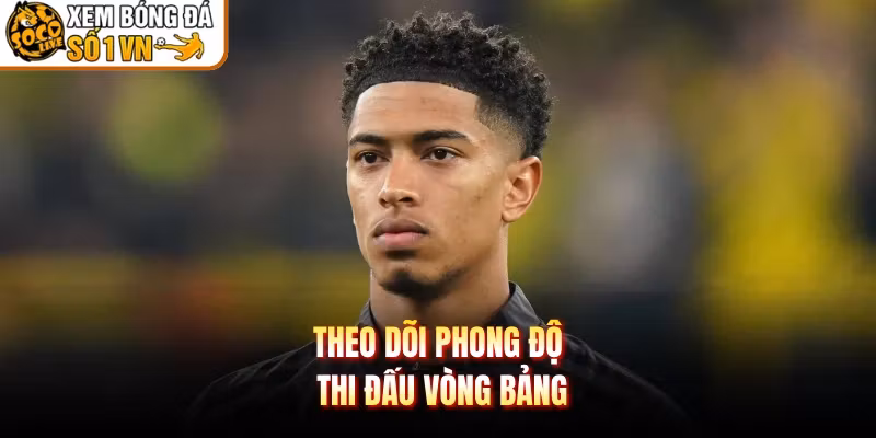 Theo dõi phong độ thi đấu vòng bảng