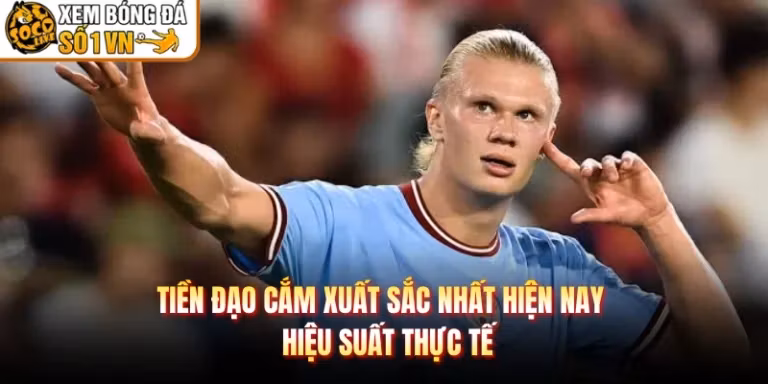 Tiền Đạo Cắm Xuất Sắc Nhất Hiện Nay - Hiệu Suất Thực Tế