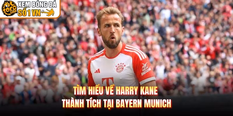 Tìm hiểu về Harry Kane thành tích tại Bayern Munich