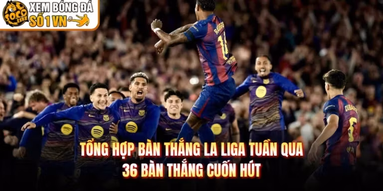 Tổng Hợp Bàn Thắng La Liga Tuần Qua: 36 Bàn Thắng Cuốn Hút