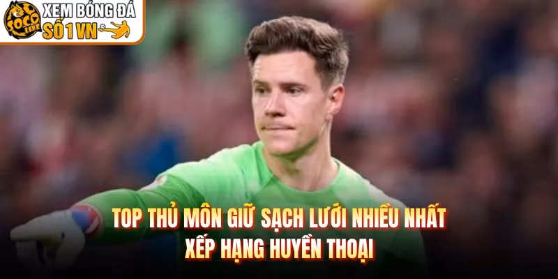 Top Thủ Môn Giữ Sạch Lưới Nhiều Nhất – Xếp Hạng Huyền Thoại