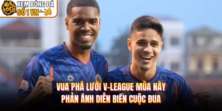 Vua Phá Lưới V-League Mùa Này - Phản Ánh Diễn Biến Cuộc Đua
